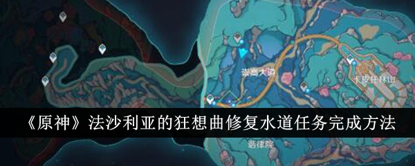 原神法沙利亚的狂想曲修复水道任务怎么完成 任务完成方法