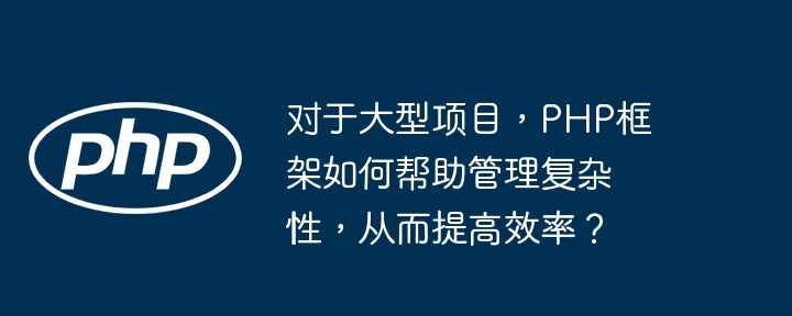 对于大型项目，PHP框架如何帮助管理复杂性，从而提高效率？