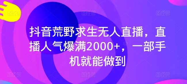 抖音荒野求生无人直播，直播人气爆满2000+，一部手机就能做到