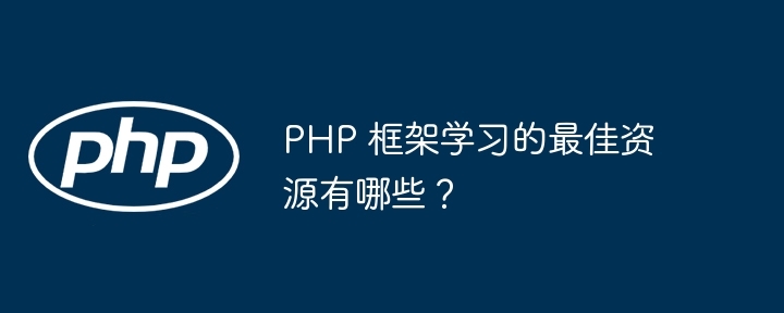 PHP 框架学习的最佳资源有哪些？