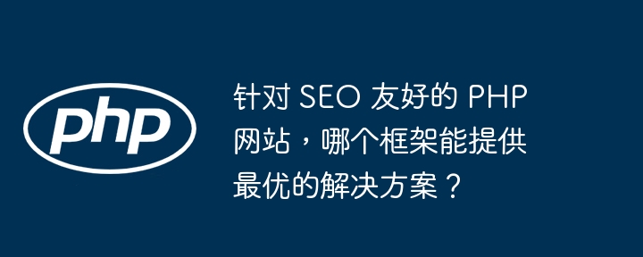 针对 SEO 友好的 PHP 网站，哪个框架能提供最优的解决方案？