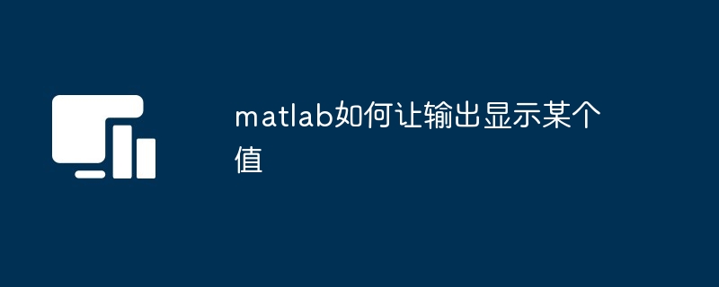 matlab如何让输出显示某个值