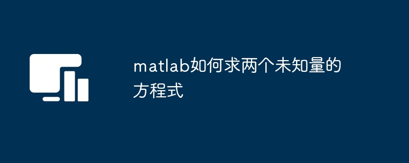 matlab如何求两个未知量的方程式