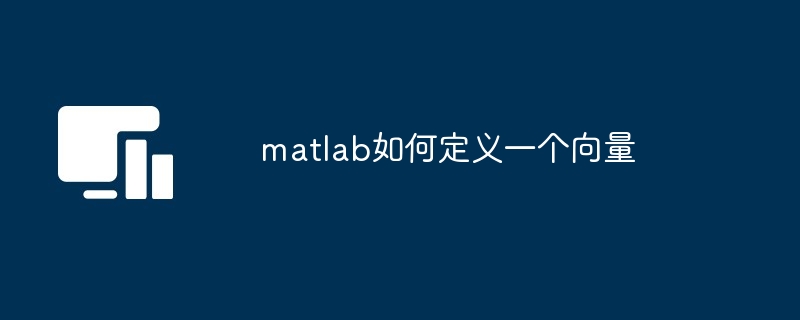 matlab如何定义一个向量