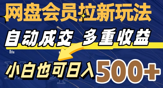 网盘会员拉新玩法，自动成交，多重收益，小白也可日入500+