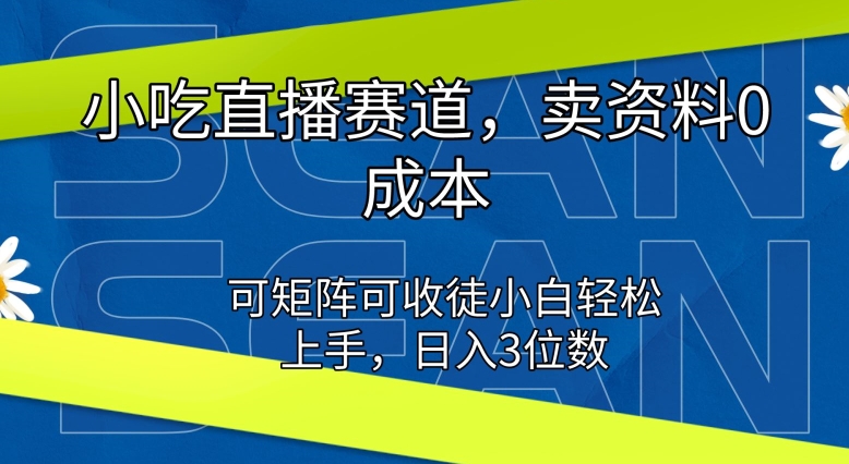 小吃直播赛道，卖资料0成本，可矩阵可收徒小白轻松上手