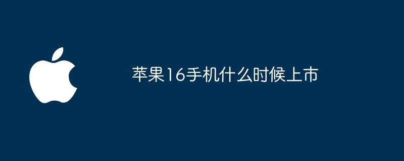 苹果16手机什么时候上市