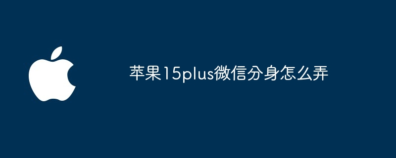 苹果15plus微信分身怎么弄