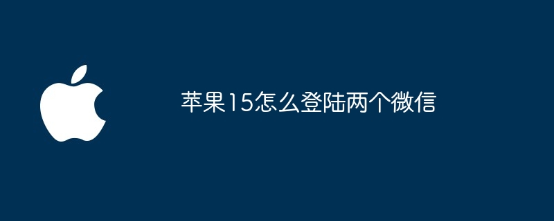 苹果15怎么登陆两个微信