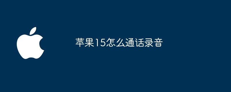 苹果15怎么通话录音