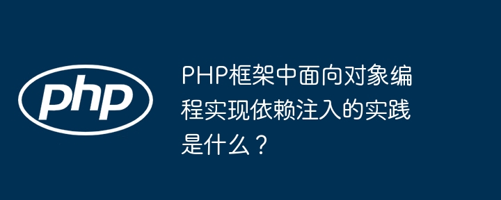 PHP框架中面向对象编程实现依赖注入的实践是什么？（面向对象.注入.框架.依赖.实践...）