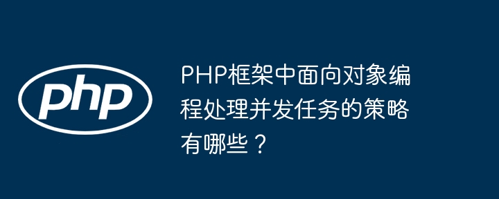 PHP框架中面向对象编程处理并发任务的策略有哪些？