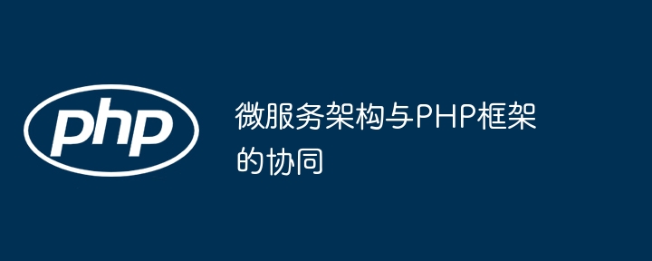 微服务架构与PHP框架的协同（微服.协同.架构.框架.PHP...）