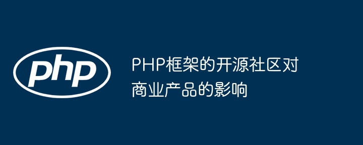 PHP框架的开源社区对商业产品的影响（开源.框架.影响.商业.产品...）