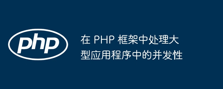 在 PHP 框架中处理大型应用程序中的并发性（应用程序.框架.发性.PHP...）