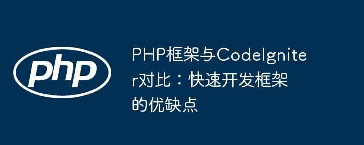 PHP框架与CodeIgniter对比：快速开发框架的优缺点