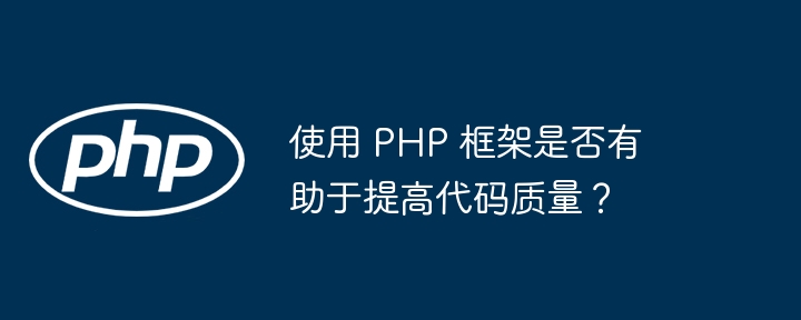 使用 PHP 框架是否有助于提高代码质量？（有助于.框架.提高.代码.质量...）