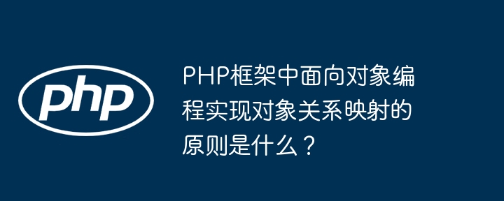 PHP框架中面向对象编程实现对象关系映射的原则是什么？（映射.面向对象.框架.对象.原则...）