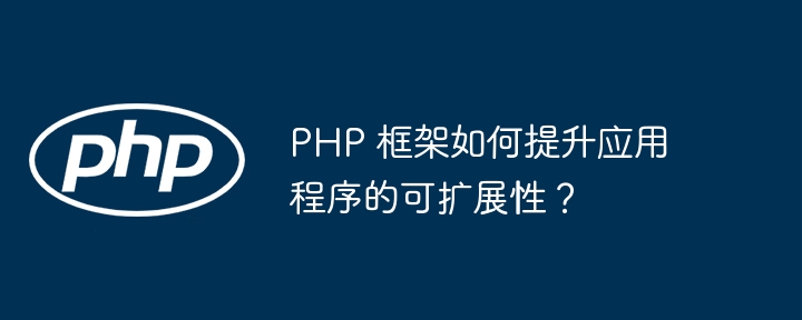 PHP 框架如何提升应用程序的可扩展性？（扩展性.应用程序.框架.提升.PHP...）