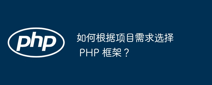 如何根据项目需求选择 PHP 框架？（框架.需求.选择.项目.PHP...）