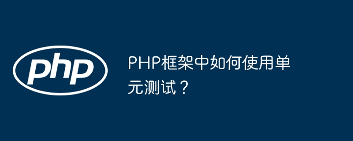 PHP框架中如何使用单元测试？（如何使用.框架.单元测试.PHP...）