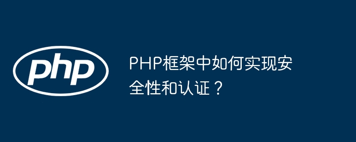 PHP框架中如何实现安全性和认证？（如何实现.安全性.框架.认证.PHP...）