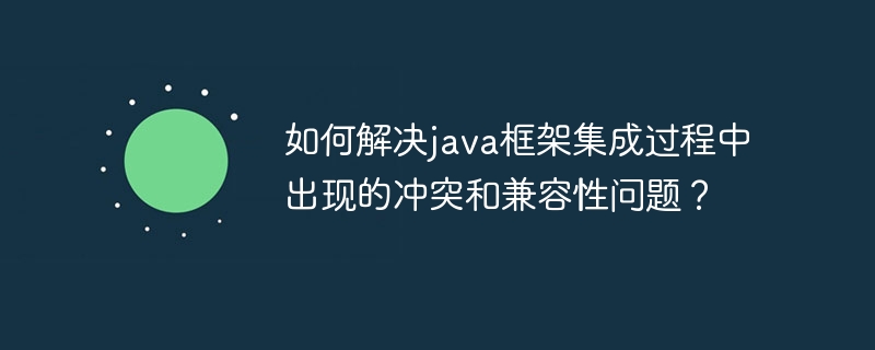 如何解决java框架集成过程中出现的冲突和兼容性问题？（如何解决.过程中.框架.冲突.兼容性问题...）