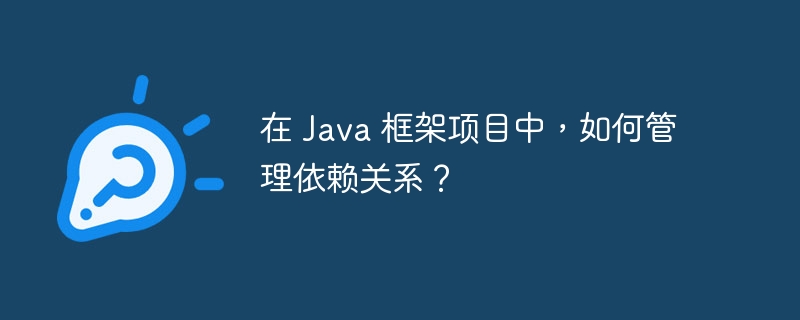 在 Java 框架项目中，如何管理依赖关系？（框架.依赖.关系.项目.管理...）