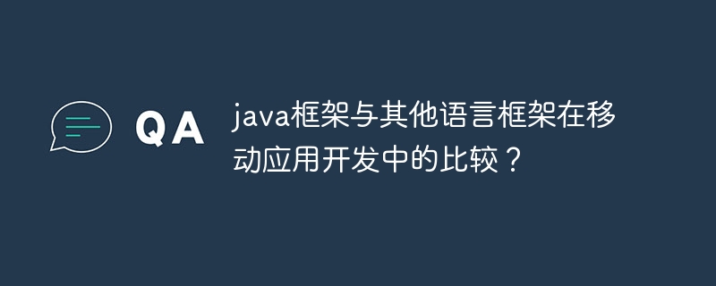 java框架与其他语言框架在移动应用开发中的比较？（框架.语言.与其他.开发.java...）