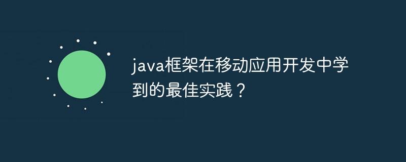 java框架在移动应用开发中学到的最佳实践？（框架.学到.实践.开发.java...）