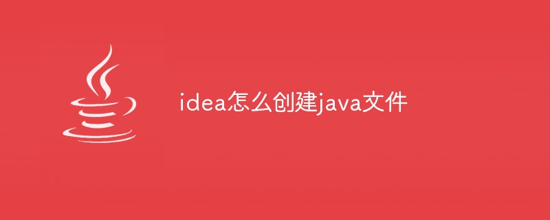 idea怎么创建java文件（创建.文件.idea.java...）