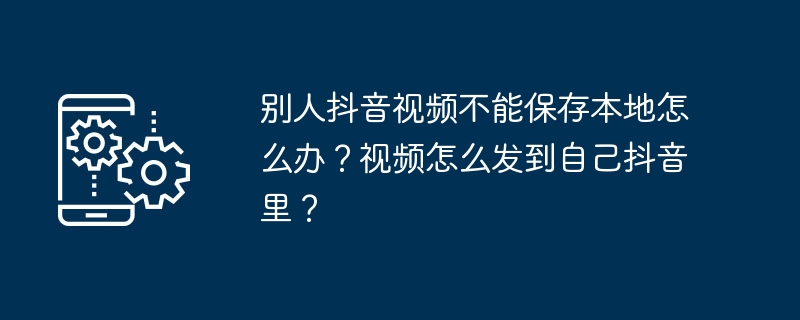 别人抖音视频不能保存本地怎么办？视频怎么发到自己抖音里？（音视频.发到.保存.视频.抖音里...）