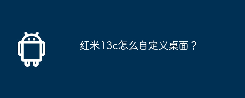 红米13c怎么自定义桌面？