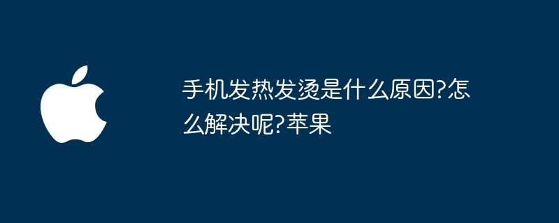 手机发热发烫是什么原因?怎么解决呢?苹果