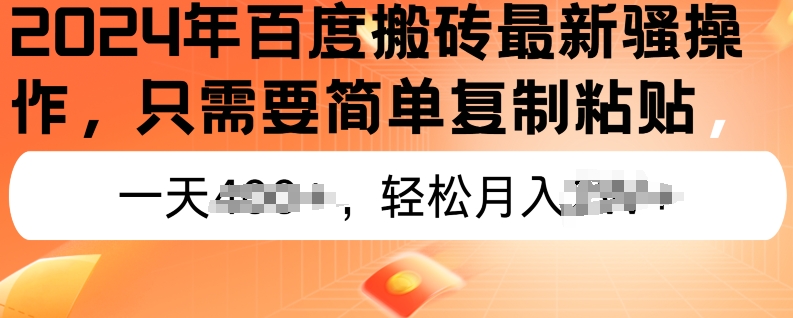 2024年百度搬砖最新操作，只需要简单复制粘贴，新手也能轻松上手，蓝海项目长期可做（也能,只需要,上手,可做,粘贴....）