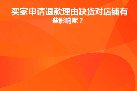  买家申请退款理由缺货对店铺有哪些影响呢？  