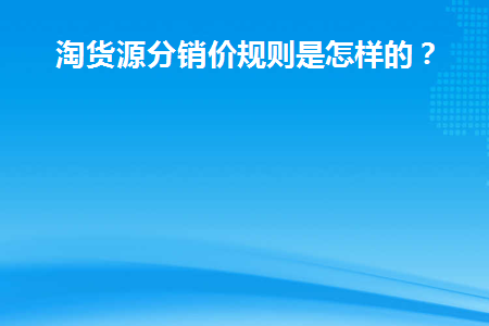  淘货源分销价规则是怎样的？  