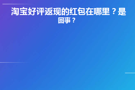  淘宝好评返现的红包在哪里？是咋回事？  