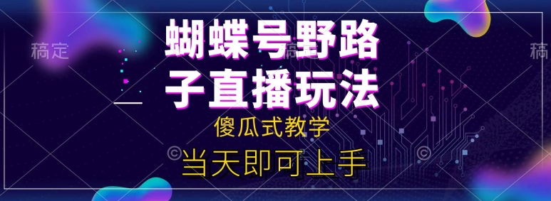 蝴蝶号自撸直播掘金野路子教学，简单无脑，当天就可上手（就可,掘金,路子,上手,直播....）