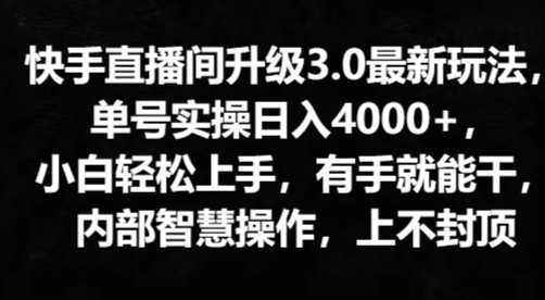 快手直播间升级3.0最新玩法，小白轻松上手，有手就能干，内部智慧操作，上不封顶（快手,封顶,玩法,上手,能干....）