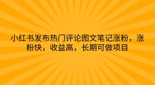 小红书发布热门评论图文笔记涨粉，涨粉快，收益高，长期可做项目（可做,小红,收益,长期,热门....）