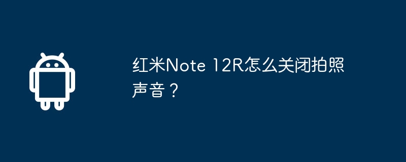 红米note 12r怎么关闭拍照声音？