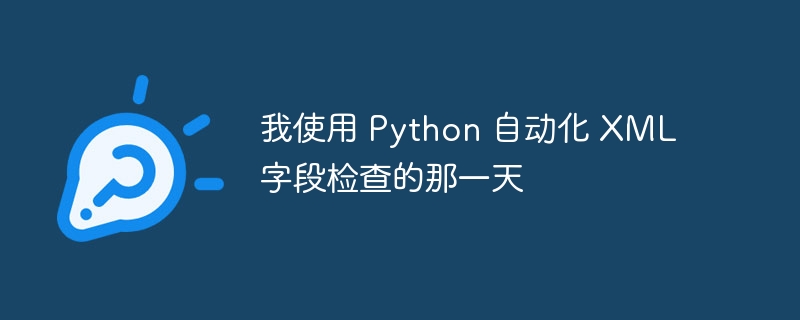 我使用 Python 自动化 XML 字段检查的那一天（字段.自动化.检查.Python.XML...）