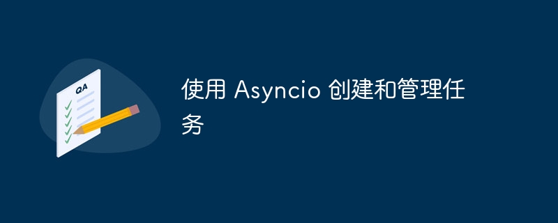 使用 asyncio 创建和管理任务