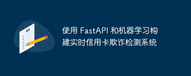 使用 FastAPI 和机器学习构建实时信用卡欺诈检测系统（欺诈.信用卡.实时.检测系统.构建...）