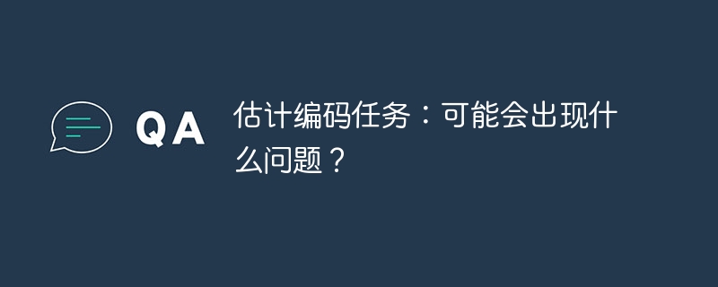 估计编码任务：可能会出现什么问题？（可能会.什么问题.估计.编码...）