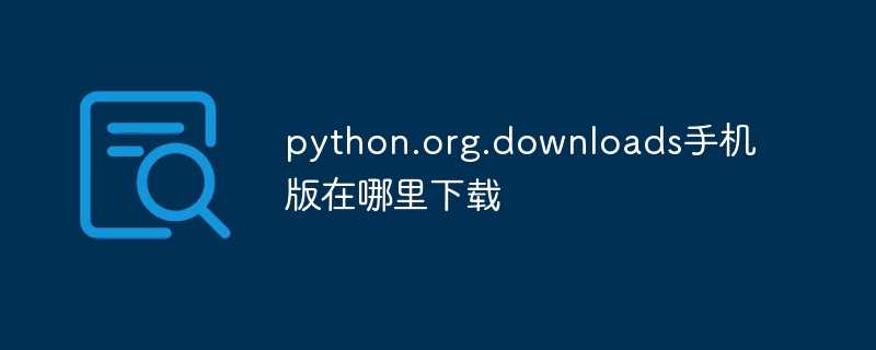 python.org.downloads手机版在哪里下载（手机.下载.python.org.downloads...）