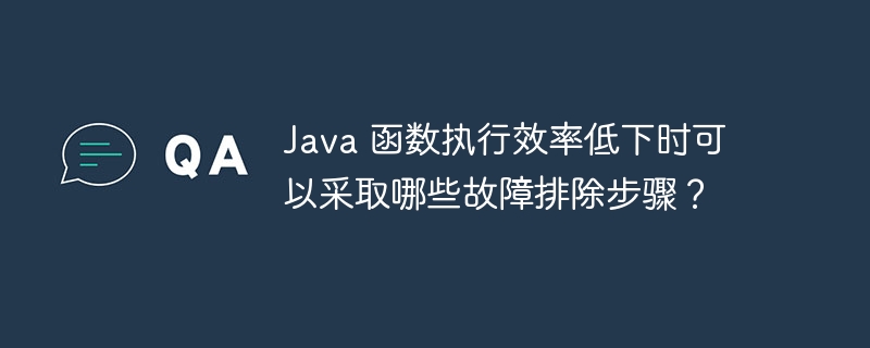 Java 函数执行效率低下时可以采取哪些故障排除步骤？