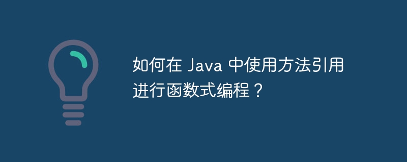 如何在 Java 中使用方法引用进行函数式编程？（使用方法.函数.引用.编程.如何在...）