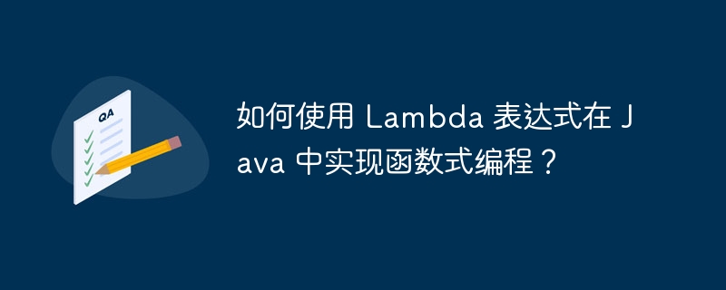 如何使用 Lambda 表达式在 Java 中实现函数式编程？（表达式.如何使用.函数.编程.Lambda...）